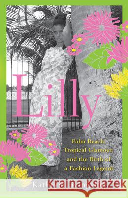 Lilly: Palm Beach, Tropical Glamour, and the Birth of a Fashion Legend Kathryn Livingston 9781620458150 John Wiley & Sons - książka