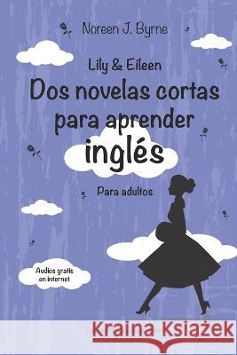 Lily & Eileen. Dos novelas cortas para aprender ingles: Lily & Eileen Paloma Planelles Baeza Noreen J Byrne  9798722997524 Independently Published - książka