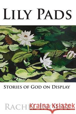 Lily Pads: Life Stories Of God On Display Inouye, Rachel Annette Heggen 9781533664341 Createspace Independent Publishing Platform - książka