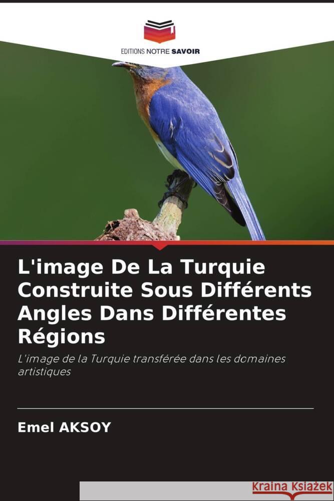 L'image De La Turquie Construite Sous Diff?rents Angles Dans Diff?rentes R?gions Emel Aksoy 9786206676829 Editions Notre Savoir - książka