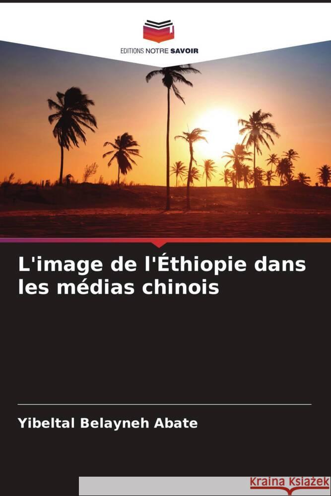 L'image de l'Éthiopie dans les médias chinois Abate, Yibeltal Belayneh 9786205463611 Editions Notre Savoir - książka