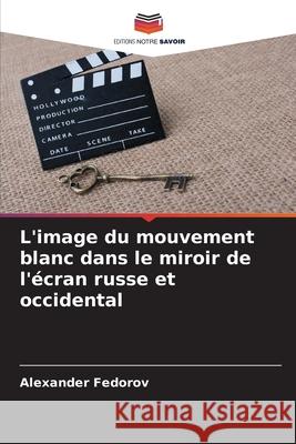 L'image du mouvement blanc dans le miroir de l'?cran russe et occidental Alexander Fedorov 9786207670697 Editions Notre Savoir - książka