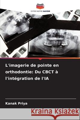 L'imagerie de pointe en orthodontie: Du CBCT à l'intégration de l'IA Priya, Kanak 9786209349072 Editions Notre Savoir - książka