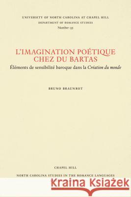 L'Imagination Poétique Chez Du Bartas: Élements de Sensibilité Baroque Dans La Création Du Monde Braunrot, Bruno 9780807891353 University of North Carolina at Chapel Hill D - książka