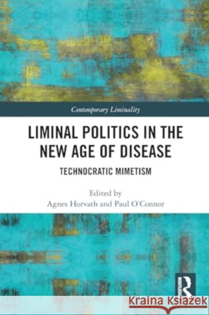 Liminal Politics in the New Age of Disease: Technocratic Mimetism Agnes Horvath Paul O'Connor 9781032208183 Routledge - książka