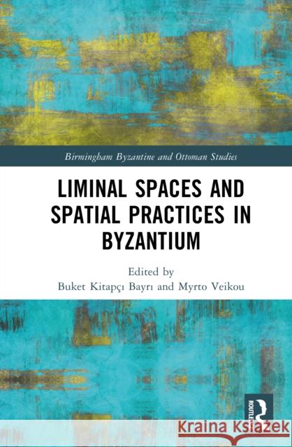 Liminal Spaces and Spatial Practices in Byzantium Buket Kitap?ı Bayrı Myrto Veikou 9781032697833 Routledge - książka