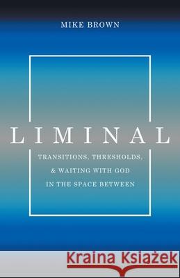 Liminal: Transitions, Thresholds, and Waiting with God in the Space Between Mike Brown 9781632964809 Lucid Books - książka