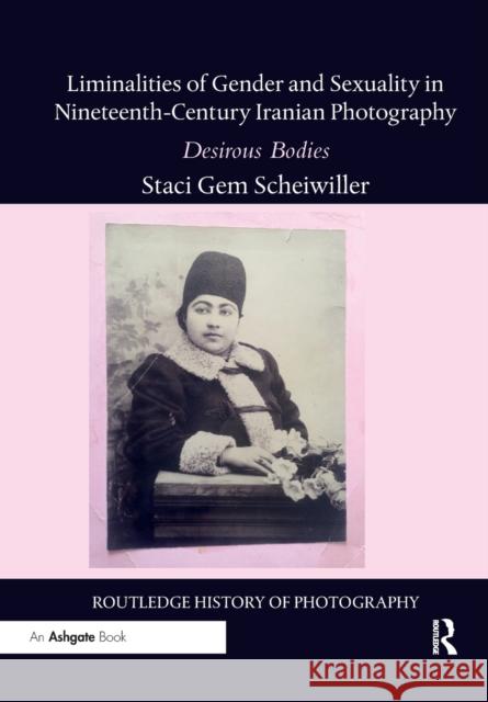 Liminalities of Gender and Sexuality in Nineteenth-Century Iranian Photography: Desirous Bodies Staci Gem Scheiwiller 9781032179308 Routledge - książka