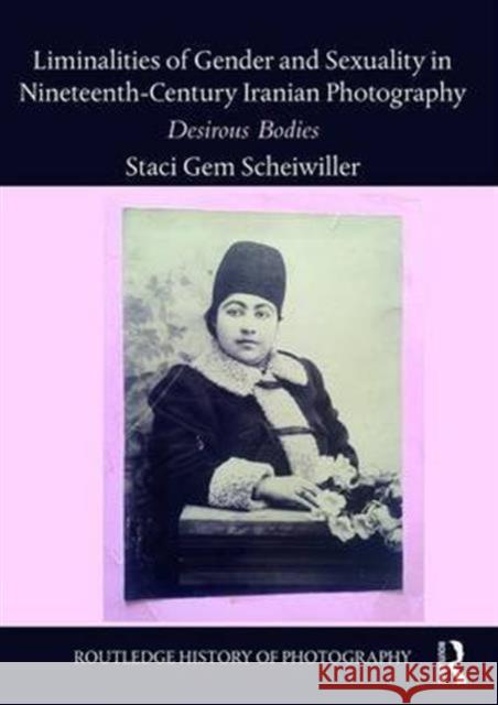 Liminalities of Gender and Sexuality in Nineteenth-Century Iranian Photography: Desirous Bodies Staci Gem Scheiwiller 9781138201293 Routledge - książka