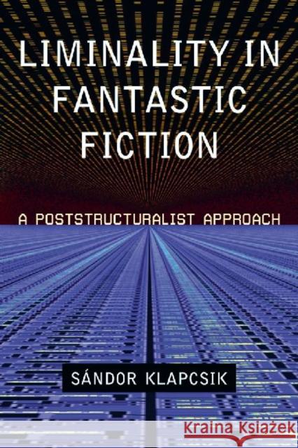 Liminality in Fantastic Fiction: A Poststructuralist Approach Klapcsik, Sandor 9780786464739 McFarland & Company - książka