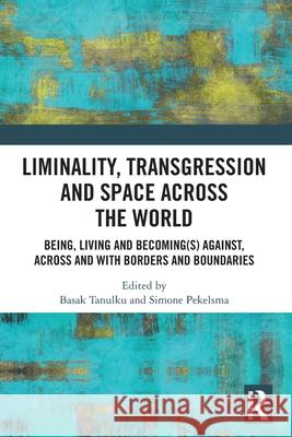 Liminality, Transgression and Space Across the World: Being, Living and Becoming(s) Against, Across and with Borders and Boundaries Basak Tanulku Simone Pekelsma 9781032408064 Routledge - książka