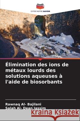 ?limination des ions de m?taux lourds des solutions aqueuses ? l'aide de biosorbants Rawnaq Al Salah Al- Dean Jassim 9786207537778 Editions Notre Savoir - książka