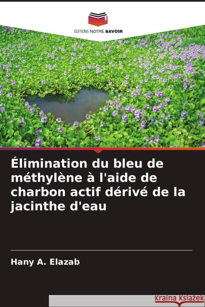 Élimination du bleu de méthylène à l'aide de charbon actif dérivé de la jacinthe d'eau Elazab, Hany A. 9786204473390 Editions Notre Savoir - książka