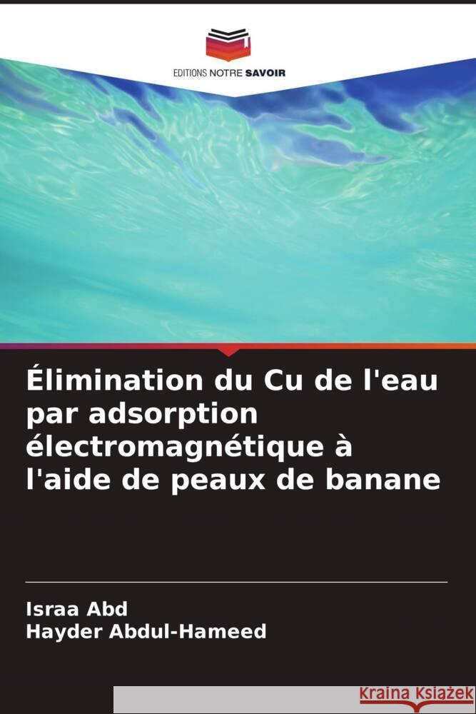 ?limination du Cu de l'eau par adsorption ?lectromagn?tique ? l'aide de peaux de banane Israa Abd Hayder Abdul-Hameed 9786206682387 Editions Notre Savoir - książka