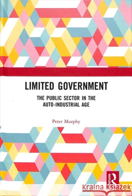 Limited Government: The Public Sector in the Auto-Industrial Age Peter Murphy 9781138894631 Routledge - książka