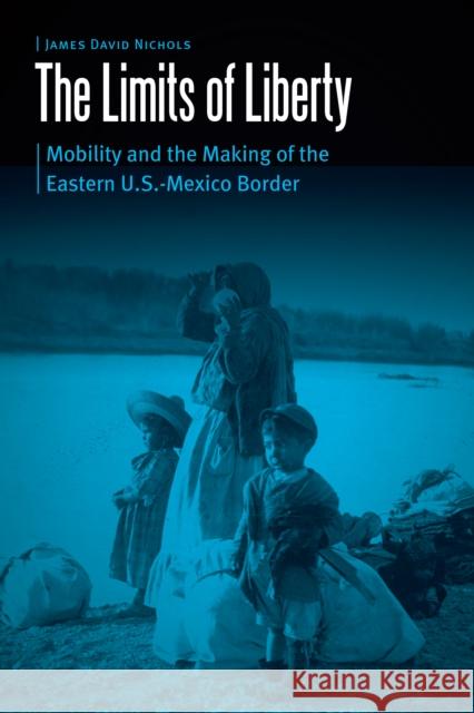 Limits of Liberty: Mobility and the Making of the Eastern U.S.-Mexico Border Nichols, James David 9781496205797 University of Nebraska Press - książka