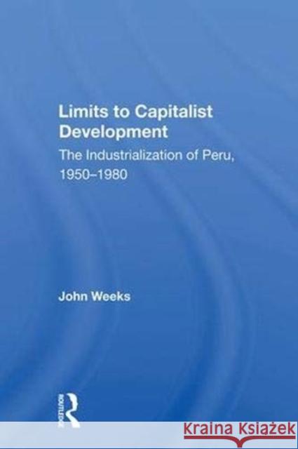 Limits to Capitalist Development: The Industrialization of Peru, 1950-1980 Weeks, John 9780367019938 Taylor and Francis - książka