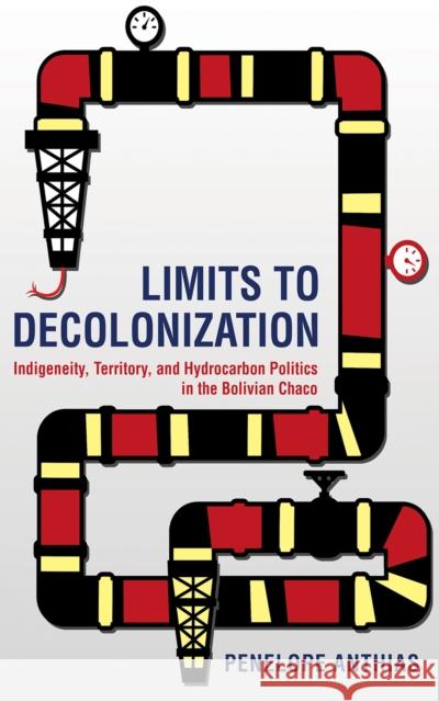 Limits to Decolonization: Indigeneity, Territory, and Hydrocarbon Politics in the Bolivian Chaco Penelope Anthias 9781501714351 Cornell University Press - książka