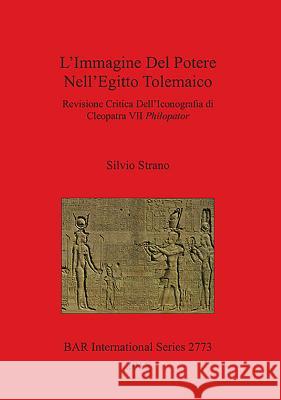 L'Immagine Del Potere Nell'Egitto Tolemaico: Revisione Critica Dell'Iconografia di Cleopatra VII Philopator Strano, Silvio 9781407314372 British Archaeological Reports - książka