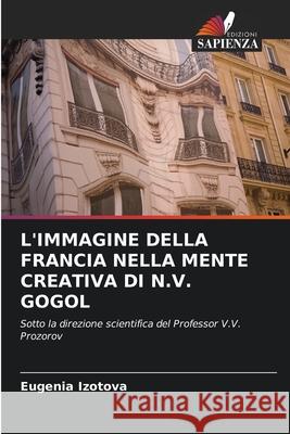 L'Immagine Della Francia Nella Mente Creativa Di N.V. Gogol Eugenia Izotova 9786203217285 Edizioni Sapienza - książka