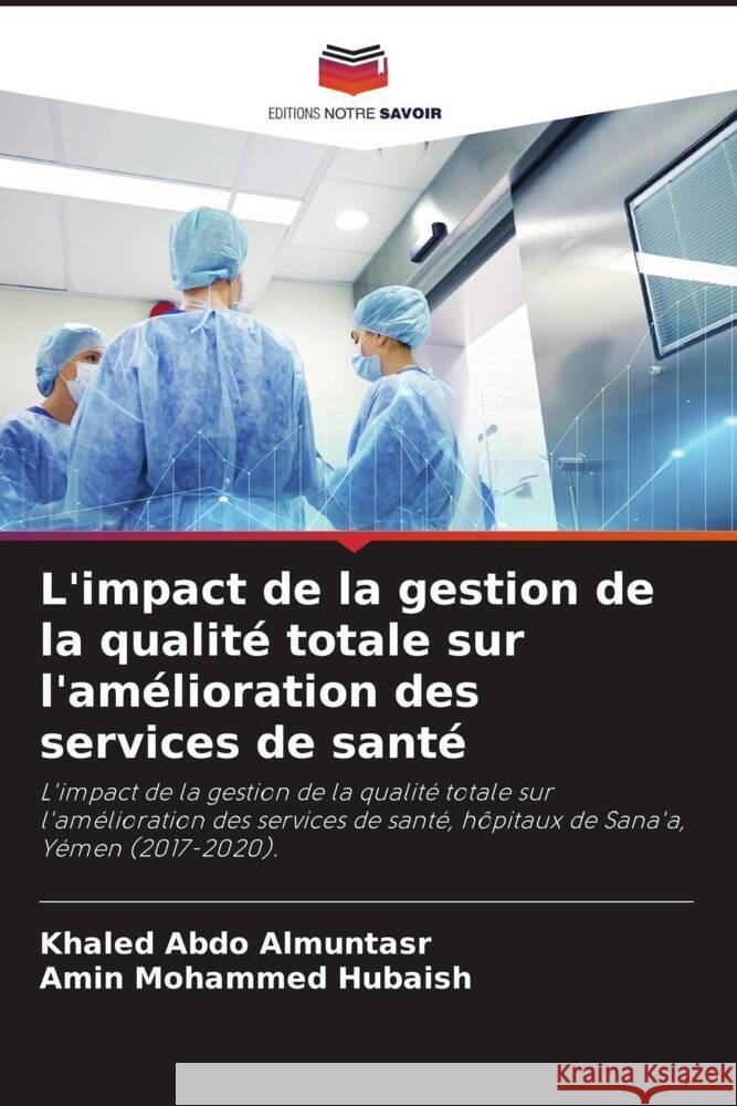 L'impact de la gestion de la qualité totale sur l'amélioration des services de santé Almuntasr, Khaled Abdo, Hubaish, Amin Mohammed 9786205346013 Editions Notre Savoir - książka