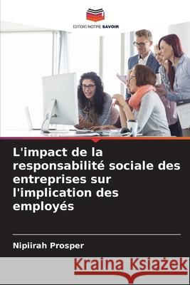L'impact de la responsabilité sociale des entreprises sur l'implication des employés Prosper, Nipiirah 9786208840327 Editions Notre Savoir - książka