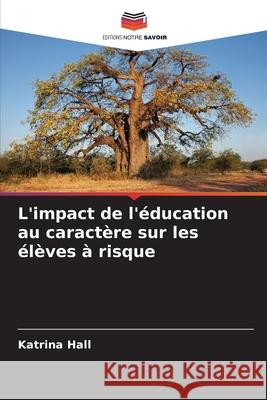 L'impact de l'éducation au caractère sur les élèves à risque Hall, Katrina 9786208755379 Editions Notre Savoir - książka