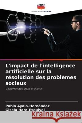L'impact de l'intelligence artificielle sur la r?solution des probl?mes sociaux Pablo Ayala-Hern?ndez Gisela Haro-Esquivel 9786207832576 Editions Notre Savoir - książka
