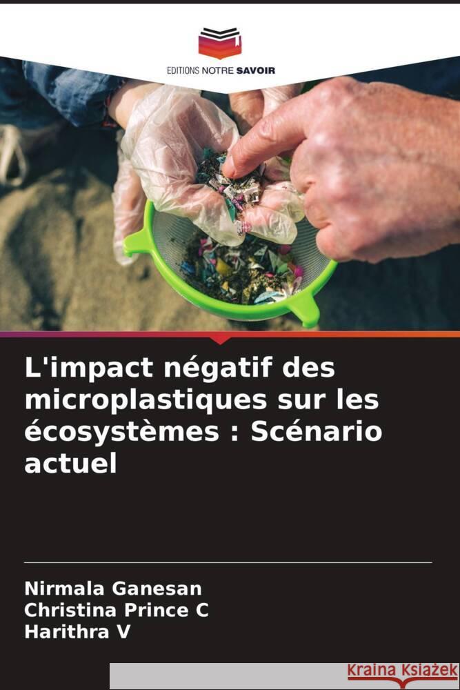L'impact n?gatif des microplastiques sur les ?cosyst?mes: Sc?nario actuel Nirmala Ganesan Christina Prince C Harithra V 9786207008759 Editions Notre Savoir - książka