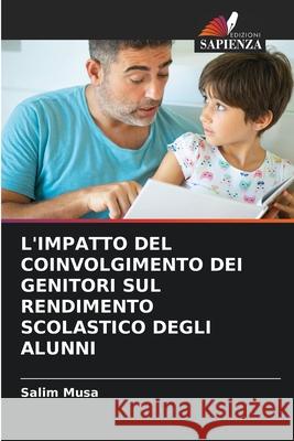 L'IMPATTO DEL COINVOLGIMENTO DEI GENITORI SUL RENDIMENTO SCOLASTICO DEGLI ALUNNI Musa, Salim 9786202324045 Edizioni Sapienza - książka