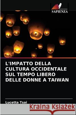 L'Impatto Della Cultura Occidentale Sul Tempo Libero Delle Donne a Taiwan Lucetta Tsai 9786202914055 Edizioni Sapienza - książka