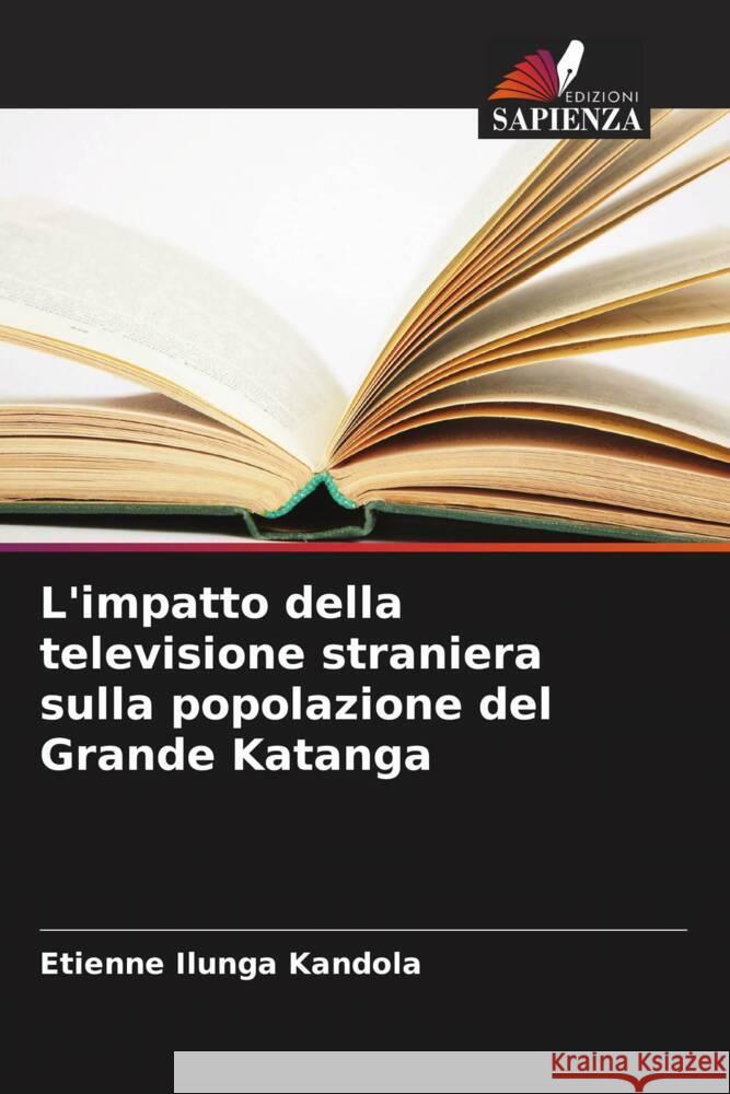 L'impatto della televisione straniera sulla popolazione del Grande Katanga Etienne Ilunga Kandola   9786206059332 Edizioni Sapienza - książka