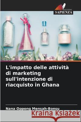 L\'impatto delle attivit? di marketing sull\'intenzione di riacquisto in Ghana Nana Oppong Mensah-Bonsu 9786205735190 Edizioni Sapienza - książka