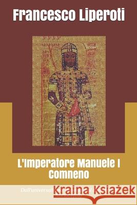 L'Imperatore Manuele I Comneno: Dall'universalismo imperiale al disastro di Miriocefalo Liperoti, Francesco 9798557524179 Independently Published - książka