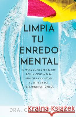 Limpia Tu Enredo Mental: 5 Pasos Simples Probados Por La Ciencia Para Reducir La Ansiedad, El Estrés Y Los Pensamientos Tóxicos Leaf, Caroline 9781641237772 Whitaker House - książka