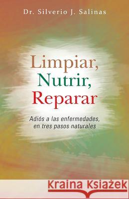 Limpiar, Nutrir, Reparar: Adios a Las Enfermedades, En Tres Pasos Naturales Salinas, Silverio J. 9781463364502 Palibrio - książka