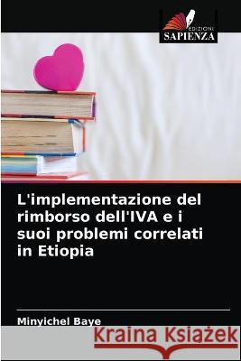 L'implementazione del rimborso dell'IVA e i suoi problemi correlati in Etiopia Baye, Minyichel 9786203265279 Edizioni Sapienza - książka