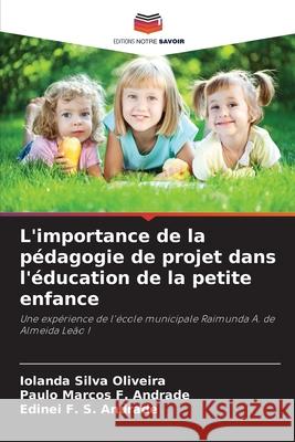 L'importance de la pédagogie de projet dans l'éducation de la petite enfance Silva Oliveira, Iolanda, F. Andrade, Paulo Marcos, F. S. Andrade, Edinei 9786208740931 Editions Notre Savoir - książka