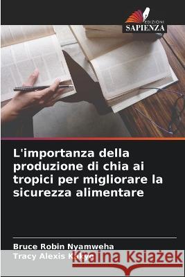 L'importanza della produzione di chia ai tropici per migliorare la sicurezza alimentare Bruce Robin Nyamweha Tracy Alexis Kakyo  9786205352489 Edizioni Sapienza - książka