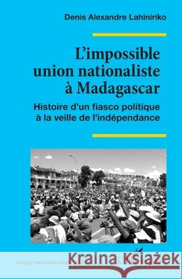 L'impossible union nationaliste ? Madagascar: Histoire d'un fiasco politique ? la veille de l'ind?pendance Denis Alexandre Lahiniriko 9782336519340 Editions L'Harmattan - książka