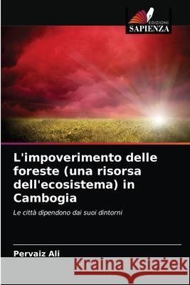 L'impoverimento delle foreste (una risorsa dell'ecosistema) in Cambogia Pervaiz Ali 9786202837378 Edizioni Sapienza - książka