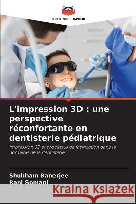 L'impression 3D: une perspective reconfortante en dentisterie pediatrique Shubham Banerjee Rani Somani  9786206222354 Editions Notre Savoir - książka