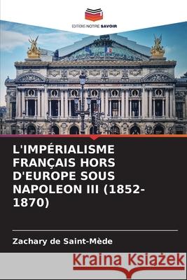 L'Imp?rialisme Fran?ais Hors d'Europe Sous Napoleon III (1852-1870) Zachary d 9786207803712 Editions Notre Savoir - książka