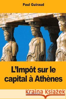 L'Impôt sur le capital à Athènes Guiraud, Paul 9781724810106 Createspace Independent Publishing Platform - książka