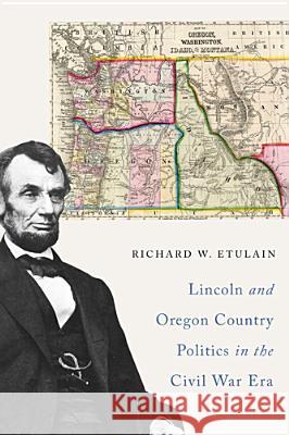 Lincoln and Oregon Country Politics in the Civil War Era Richard W. Etulain 9780870717024 Oregon State University Press - książka