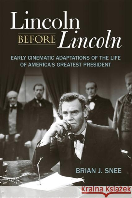 Lincoln Before Lincoln: Early Cinematic Adaptations of the Life of America's Greatest President Brian J. Snee 9780813167473 University Press of Kentucky - książka