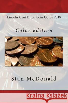 Lincoln Cent Error Coin Guide 2018: Color Edition Stan McDonald 9781981184453 Createspace Independent Publishing Platform - książka