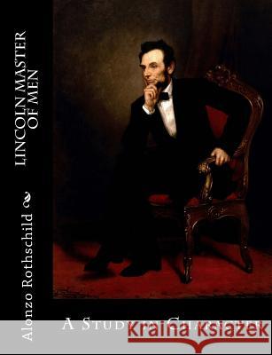 Lincoln Master of Men: A Study in Character Alonzo Rothschild 9781516946730 Createspace Independent Publishing Platform - książka