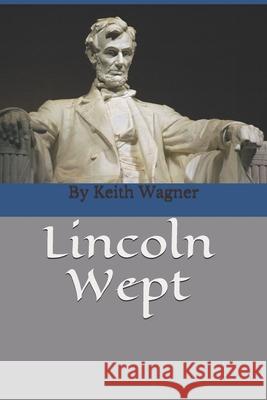 Lincoln Wept: By Keith Wagner, author of Sunny Hill Wagner, Keith 9781475290301 Createspace Independent Publishing Platform - książka