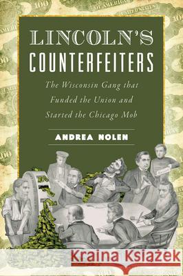 Lincoln's Counterfeiters: The Wisconsin Gang That Funded the Union and Started the Chicago Mob Andrea Nolen 9781467157087 History Press - książka